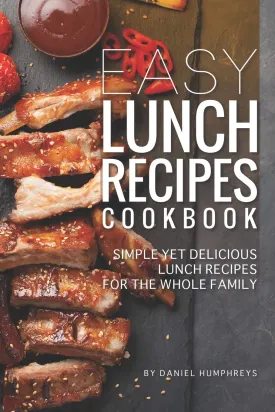 Easy Lunch Recipes Cookbook: Simple Yet Delicious Lunch Recipes for the Whole Family Paperback  January 25, 2019